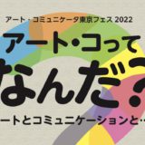 2022/7/30-8/1 アート・コミュニケータ東京フェス2022「アート・コってなんだ？」開催